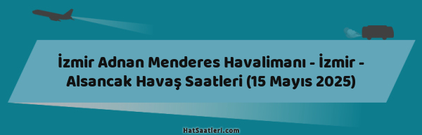 İzmir Adnan Menderes Havalimanı - İzmir - Alsancak Havaş Saatleri (15 Mayıs 2025)